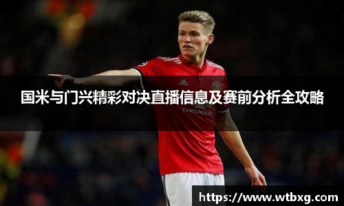 国米与门兴精彩对决直播信息及赛前分析全攻略