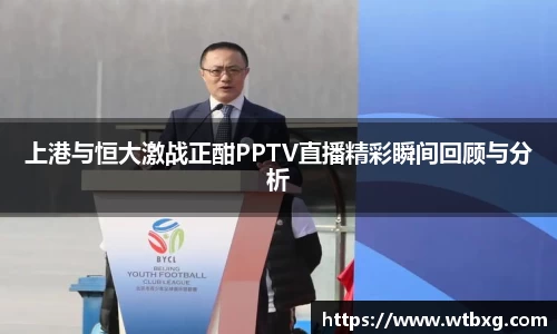 上港与恒大激战正酣PPTV直播精彩瞬间回顾与分析